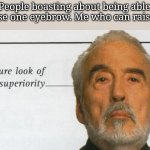Count Dooku Signature look of superiority | People boasting about being able to raise one eyebrow. Me who can raise two | image tagged in count dooku signature look of superiority | made w/ Imgflip meme maker
