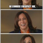 Kamala Speaks | OF COURSE I RESPECT JOE. I'M SORRY. WHAT'S YOUR QUESTION? | image tagged in cacklin kamala | made w/ Imgflip meme maker