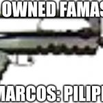 A FAMAS or FAMAS? | I OWNED FAMAS; MARCOS: PILIPINO KA BA? TRANSLATION: ARE YOU FILIPINO? | image tagged in famas f1,philippines,rifle | made w/ Imgflip meme maker