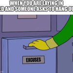 straight facts | WHEN YOU ARE LAYING IN BED AND SOMEONE ASKS TO HANG OUT | image tagged in excuses drawer | made w/ Imgflip meme maker
