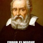 Galileo Galilei | SURE. WHATEVER. EPPUR SI MUOVE. THE COSMIC COMPANION | image tagged in galileo galilei | made w/ Imgflip meme maker