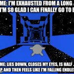 I always feel like I'm falling. You? | ME: I'M EXHAUSTED FROM A LONG DAY. I'M SO GLAD I CAN FINALLY GO TO BED. ME: LIES DOWN, CLOSES MY EYES, IS HALF ASLEEP, AND THEN FEELS LIKE I'M FALLING ENDLESSLY. | image tagged in gifs,sleep,falling,dreams | made w/ Imgflip video-to-gif maker