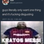 We want Kratos Messi | image tagged in guys literally only want one thing,dank memes,funny,memes,shitpost | made w/ Imgflip meme maker