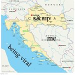 ... | s&mp; me; being viral | image tagged in croatia-blocks-bosnia | made w/ Imgflip meme maker