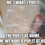 That's a bottle lid not a pop it | ME: I WANT I POP IT; MOM: WE HAVE A POP IT AT HOME; THE POP IT AT HOME | image tagged in at home | made w/ Imgflip meme maker