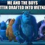 I saw this on the internet one day and am carrying on the legacy | ME AND THE BOYS GETTIN DRAFTED INTO VIETNAM | image tagged in me and the boys,legacy,vietnam,draft,me and the boys htf | made w/ Imgflip meme maker