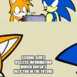 Tails' facto-matic | SCHOOL GIVES USELESS INFORMATION WHICH DOESN'T HELP YOU IN THE FUTURE | image tagged in tails' facto-matic | made w/ Imgflip meme maker