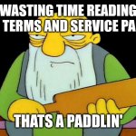 my brain be like | WASTING TIME READING THE TERMS AND SERVICE PAGE? THATS A PADDLIN' | image tagged in memes,that's a paddlin',simpsons | made w/ Imgflip meme maker