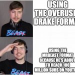i mean, who uses the overused drake format | USING THE OVERUSED DRAKE FORMAT; USING THE MRBEAST FORMAT BECAUSE HE'S ABOUT TO REACH 100 MILLION SUBS ON YOUTUBE | image tagged in mrbeast format | made w/ Imgflip meme maker