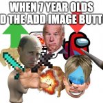 :) | WHEN 7 YEAR OLDS FIND THE ADD IMAGE BUTTON: | image tagged in blank white template,funny | made w/ Imgflip meme maker