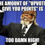 We freaking get it. Move on... | THE AMOUNT OF "UPVOTES GIVE YOU POINTS" IS TOO DAMN HIGH! | image tagged in memes,too damn high,upvote begging | made w/ Imgflip meme maker