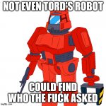 Not even tord's robot could find who the fuck asked