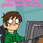 I learned a lesson today! and that is: never EVER look up | when you look up gacha heat pictures | image tagged in terrified edd,plz stop gacha heat,eddsworld,gacha club,gacha life,instant regret | made w/ Imgflip meme maker