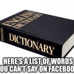 Dictionary | HERE'S A LIST OF WORDS YOU CAN'T SAY ON FACEBOOK. | image tagged in dictionary | made w/ Imgflip meme maker