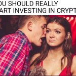 Party Boy and Girl | "YOU SHOULD REALLY START INVESTING IN CRYPTO." | image tagged in party boy and girl,cryptocurrency,crypto,nft | made w/ Imgflip meme maker