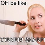 Crazy Knife Woman | FOH be like:; CORNER! SHARP! | image tagged in crazy knife woman | made w/ Imgflip meme maker