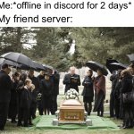 Funeral | Me:*offline in discord for 2 days*; My friend server: | image tagged in funeral | made w/ Imgflip meme maker