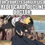 Boruto stabs Sasuke | DOCTOR: YOUR EYE SURGERY IS DONE! CREDIT CARD: DECLINES; DOCTOR: | image tagged in boruto stabs sasuke | made w/ Imgflip meme maker