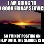 CROSS | I AM GOING TO A GOOD FRIDAY SERVICE; SO I'M NOT POSTING ON IMGFLIP UNTIL THE SERVICE IS OVER | image tagged in cross,memes,president_joe_biden,good friday,imgflip | made w/ Imgflip meme maker