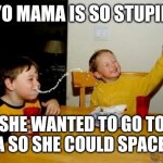 Yo mama is so stupid | YO MAMA IS SO STUPID SHE WANTED TO GO TO NASA SO SHE COULD SPACE OUT | image tagged in memes,yo mama so fat,yo mama joke | made w/ Imgflip meme maker