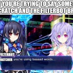 scratch filterbot in a nutshell | WHEN YOU'RE TRYING TO SAY SOMETHING ON SCRATCH AND THE FILTERBOT BREAKS; FILTERBOT; SCRATCHER | image tagged in noire you're using bad words,scratch,filterbot,scratcher,bad words | made w/ Imgflip meme maker