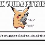 when your a petrobber | WHEN YOUR A PET ROBBER | image tagged in pikachu | made w/ Imgflip meme maker