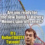 RollerTOASTY Tycoon will set to make its debut on Friday Afternoon, April 22nd at 3:00 Eastern/2:00 Central! ONLY ON MemesRCT on | MemesRCT_Official’s Big Announcement!!! Are you ready for the new Dump of Variety Memes spin-off series? It’s RollerTOASTY Tycoon! | image tagged in rollercoaster,announcement,memes,rollercoaster tycoon,rollertoasty tycoon | made w/ Imgflip meme maker