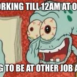 Working three jobs be like | ME WORKING TILL 12AM AT ONE JOB; HAVING TO BE AT OTHER JOB AT 6AM | image tagged in squidward paper | made w/ Imgflip meme maker