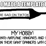 NEW TEMPLATE!!! | HELLO, I MADE A TEMPLATE TODAY! NOBODY CARES IF YOU ARE SAD ON TIKTOK | image tagged in plane banner,plane,xkcd,randall munroe | made w/ Imgflip meme maker
