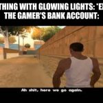 meme | SOMETHING WITH GLOWING LIGHTS: *EXISTS*
THE GAMER'S BANK ACCOUNT: | image tagged in aw shit here we go again,meme,funny,haha | made w/ Imgflip meme maker