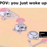 hmm | POV: you just woke up; where is my meme? | image tagged in shut up skeleton | made w/ Imgflip meme maker