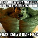 hulk | I DON'T KNOW WHY MARVEL HAS NOT PUT ADVERTISEMENTS ON THE HULK; HE IS BASICALLY A GIANT BANNER | image tagged in hulk | made w/ Imgflip meme maker