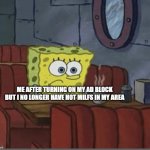 Sad Spongebob | ME AFTER TURNING ON MY AD BLOCK BUT I NO LONGER HAVE HOT MILFS IN MY AREA | image tagged in sad spongebob | made w/ Imgflip meme maker