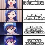 Ayyyyy Easter is tomorrow. | EASTER IS TOMORROW. YOU WAKE UP AND IT'S 23:59:59 ON EASTER MONDAY. THE NEXT DAY IS EASTER MONDAY. EASTER MONDAY IS THE LAST DAY OF THE EAST | image tagged in anime girl,sad,happy easter | made w/ Imgflip meme maker