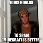 Scumbag Steve: Roblox | JOINS ROBLOX TO SPAM "MINECRAFT IS BETTER" | image tagged in memes,scumbag steve,roblox,minecraft,minecraft vs roblox,oh wow are you actually reading these tags | made w/ Imgflip meme maker