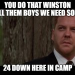 We need some 24 | YOU DO THAT WINSTON TELL THEM BOYS WE NEED SOME 24 DOWN HERE IN CAMP | image tagged in you do that winston you tell them boys we need some insert | made w/ Imgflip meme maker