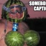 I want to see what you guys make of this XD | SOMEBODY PLEASE CAPTION THIS | image tagged in watermelon man,memes,funny,caption this | made w/ Imgflip meme maker