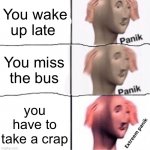 Extreem panik | You wake up late; You miss the bus; you have to take a crap | image tagged in extreem panik | made w/ Imgflip meme maker