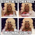 Kornbread reaction | SEEING THE KITCHEN PRICE; IMAGINING USING IT | image tagged in kornbread reaction | made w/ Imgflip meme maker