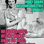 100% Marriage | MY HUSBAND AND I SHARE RESPONSIBILITIES EQUALLY; HE EARNS 100% OF THE MONEY AND I DO 100% OF THE HOUSEWORK | image tagged in washing dishes,marriage,humor,funny memes,housewife,housework | made w/ Imgflip meme maker