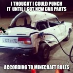 They lied to me... | I THOUGHT I COULD PUNCH IT  UNTIL I GOT NEW CAR PARTS; ACCORDING TO MINECRAFT RULES | image tagged in broken lada car at petrol station,car memes,punched,thats a lot of damage,too much minecraft,car wreck | made w/ Imgflip meme maker