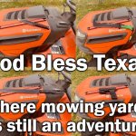 God Bless Texas - where mowing lawns is an adventure | God Bless Texas; Where mowing yards is still an adventure | image tagged in texas,mowing,humor,funny,joke,tractor | made w/ Imgflip meme maker