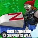 Based PvZ | BASED ZOMBONI SUPPORTS WAR | image tagged in based pvz | made w/ Imgflip meme maker