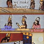 hes not wrong tho | how do we make a society; heal a femur; new inventions; villages and agriculture | image tagged in sumerian boardroom meeting | made w/ Imgflip meme maker