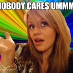 life these days | NOBODY CARES UMMM | image tagged in memes,dumb blonde | made w/ Imgflip meme maker