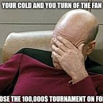 Facepalm of the month | YOUR COLD AND YOU TURN OF THE FAN YOU LOSE THE 100,000$ TOURNAMENT ON FORTNITE | image tagged in memes,captain picard facepalm | made w/ Imgflip meme maker