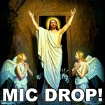 Mic drop! | MIC DROP! | image tagged in jesus resurrection easter | made w/ Imgflip meme maker