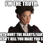 ... she's right... | I'M THE TRUTH. TRUTH HURT THE HEARTS/EARTH.
"WHO" DOESN'T KILL YOU MAKE YOU STRONGER. | image tagged in missy the master dr who | made w/ Imgflip meme maker
