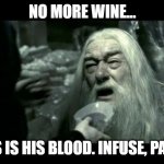 Like... he just get enough. | NO MORE WINE... THIS IS HIS BLOOD. INFUSE, PAPPY. | image tagged in dumbledore poison | made w/ Imgflip meme maker