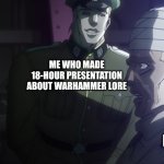 Tru | ME WHO MADE 18-HOUR PRESENTATION ABOUT WARHAMMER LORE; THE KIDNAPPER | image tagged in speeedwagon,jojo's bizarre adventure,warhammer40k,nazi | made w/ Imgflip meme maker